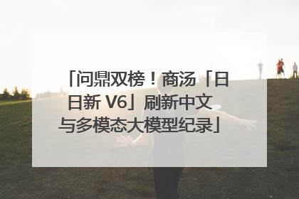 问鼎双榜！商汤「日日新 V6」刷新中文与多模态大模型纪录