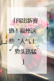 闯出新赛道！福州这些“人气王”势头迅猛