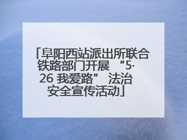 阜阳西站派出所联合铁路部门开展 “5·26 我爱路” 法治安全宣传活动