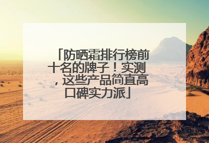防晒霜排行榜前十名的牌子！实测，这些产品简直高口碑实力派