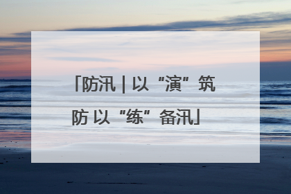 防汛｜以“演”筑防 以“练”备汛