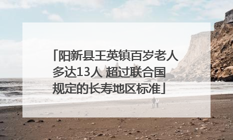 阳新县王英镇百岁老人多达13人 超过联合国规定的长寿地区标准