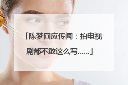 陈梦回应传闻：拍电视剧都不敢这么写……