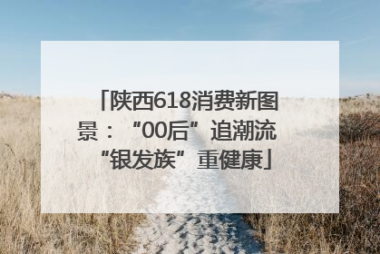 陕西618消费新图景：“00后”追潮流 “银发族”重健康