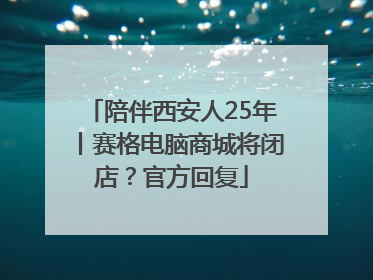 陪伴西安人25年丨赛格电脑商城将闭店？官方回复