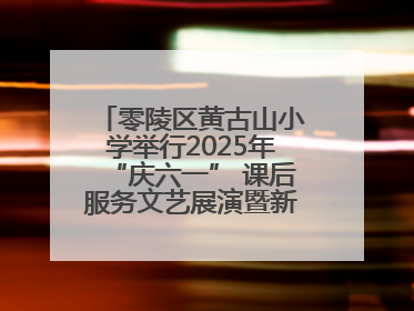 零陵区黄古山小学举行2025年“庆六一” 课后服务文艺展演暨新队员入队仪式