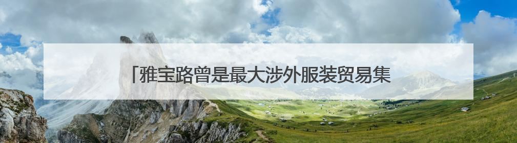 雅宝路曾是最大涉外服装贸易集散地，千家商户在困难中转型