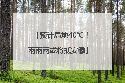 预计局地40℃！雨雨雨或将抵安徽