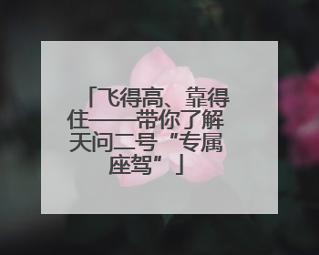 飞得高、靠得住——带你了解天问二号“专属座驾”