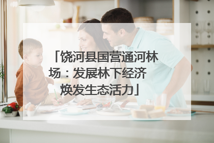 饶河县国营通河林场：发展林下经济 焕发生态活力