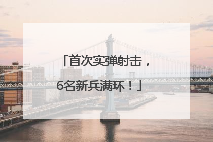 首次实弹射击，6名新兵满环！