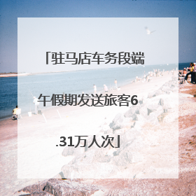 驻马店车务段端午假期发送旅客6.31万人次