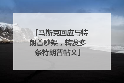 马斯克回应与特朗普吵架，转发多条特朗普帖文
