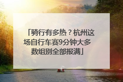 骑行有多热？杭州这场自行车赛9分钟大多数组别全部报满