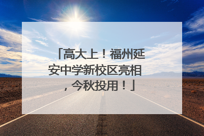 高大上！福州延安中学新校区亮相，今秋投用！