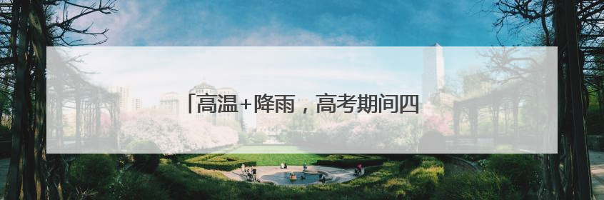 高温+降雨，高考期间四川盆地可能遭“焖蒸”