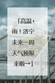 高温+雨！济宁未来一周天气预报来啦→
