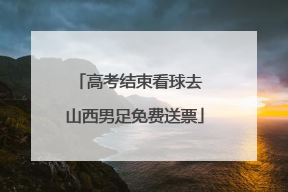 高考结束看球去 山西男足免费送票