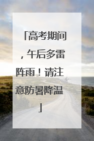 高考期间，午后多雷阵雨！请注意防暑降温