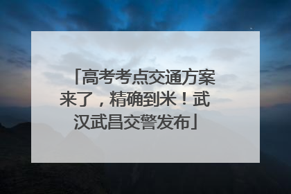 高考考点交通方案来了，精确到米！武汉武昌交警发布