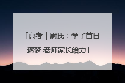 高考｜尉氏：学子首日逐梦 老师家长给力