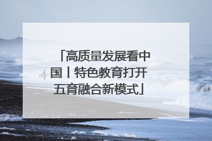 高质量发展看中国丨特色教育打开五育融合新模式