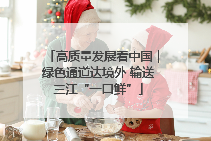 高质量发展看中国｜绿色通道达境外 输送三江“一口鲜”
