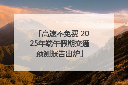 高速不免费 2025年端午假期交通预测报告出炉