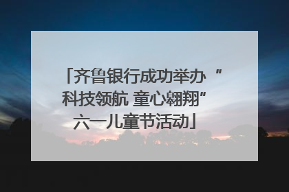 齐鲁银行成功举办“科技领航 童心翱翔”六一儿童节活动