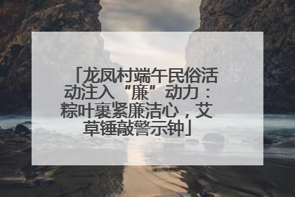 龙凤村端午民俗活动注入“廉”动力：粽叶裹紧廉洁心，艾草锤敲警示钟