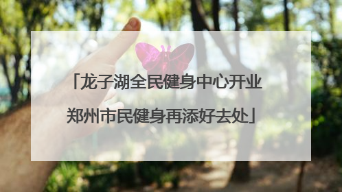 龙子湖全民健身中心开业 郑州市民健身再添好去处