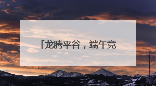 龙腾平谷，端午竞渡，驭浪金海湖
