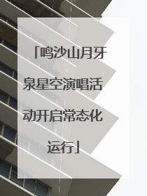 鸣沙山月牙泉星空演唱活动开启常态化运行