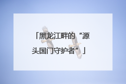 黑龙江畔的“源头国门守护者”