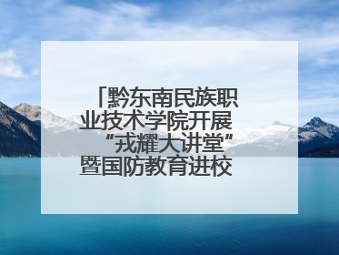黔东南民族职业技术学院开展“戎耀大讲堂”暨国防教育进校园宣讲活动