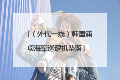 （外代一线）韩国浦项海军巡逻机坠落