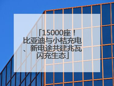 15000座！比亚迪与小桔充电、新电途共建兆瓦闪充生态