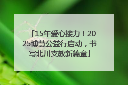 15年爱心接力！2025博慧公益行启动，书写北川支教新篇章