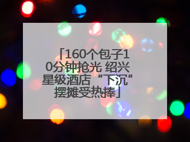 160个包子10分钟抢光 绍兴星级酒店“下沉”摆摊受热捧