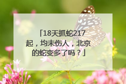 18天抓蛇217起，均未伤人，北京的蛇变多了吗？