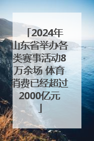 2024年山东省举办各类赛事活动8万余场 体育消费已经超过2000亿元