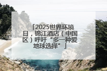 2025世界环境日，锦江酒店（中国区）呼吁“多一种爱地球选择”