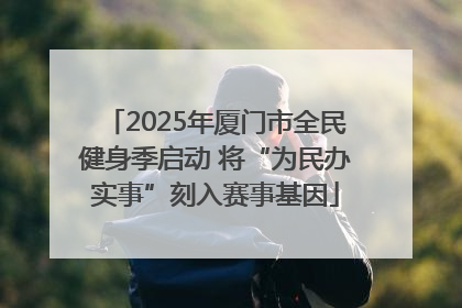 2025年厦门市全民健身季启动 将“为民办实事”刻入赛事基因