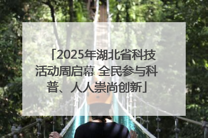 2025年湖北省科技活动周启幕 全民参与科普、人人崇尚创新