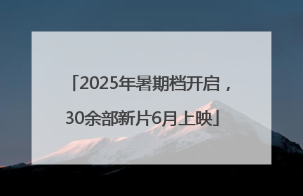 2025年暑期档开启，30余部新片6月上映