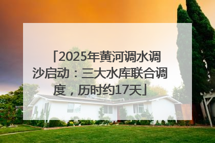 2025年黄河调水调沙启动：三大水库联合调度，历时约17天