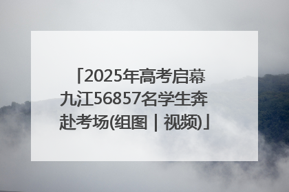 2025年高考启幕 九江56857名学生奔赴考场(组图｜视频)
