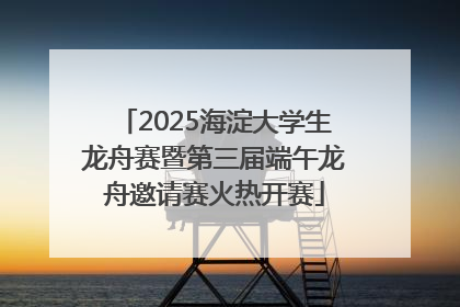 2025海淀大学生龙舟赛暨第三届端午龙舟邀请赛火热开赛