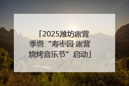 2025潍坊露营季暨“寿枣园·露营烧烤音乐节”启动