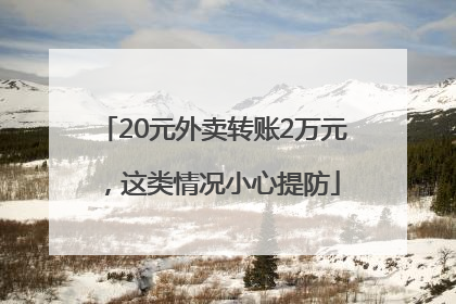 20元外卖转账2万元，这类情况小心提防